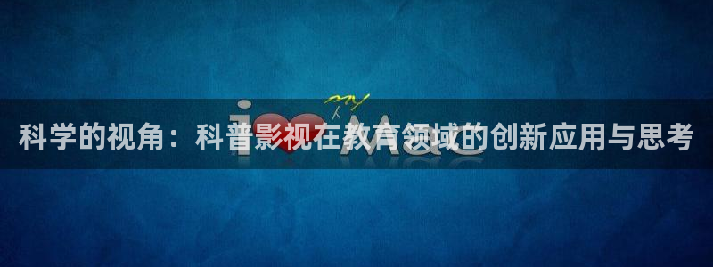 草莓视频免费观看看：科学的视角：科普影视在教育领域的创新应用与思考
