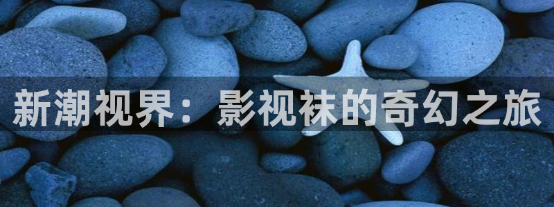 草莓视频18app下载：新潮视界：影视袜的奇幻之旅