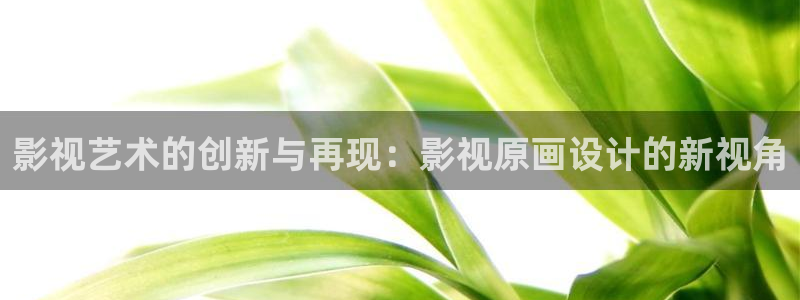 黄瓜视频草莓影视：影视艺术的创新与再现：影视原画设计的新视角