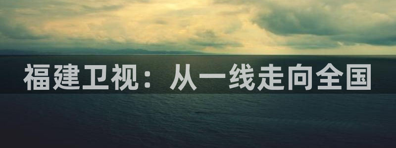 草莓视频app1.31：福建卫视：从一线走向全国