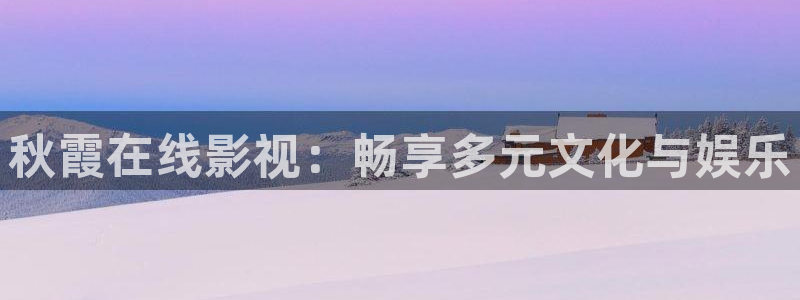 草莓视频免费版观看：秋霞在线影视：畅享多元文化与娱乐